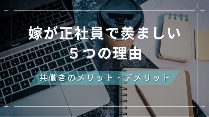 嫁が正社員で羨ましいと言われる５つの理由！共働きのメリット・デメリットを解説