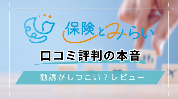 【体験談】保険とみらい評判＆口コミを本音レビュー！勧誘がしつこいって本当？