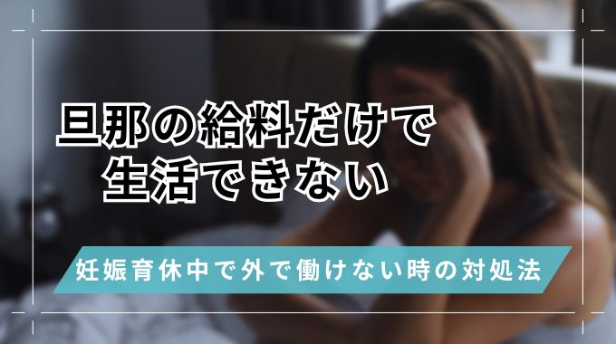旦那の給料だけで生活できない！妊娠育休中で外で働けないときの対処法