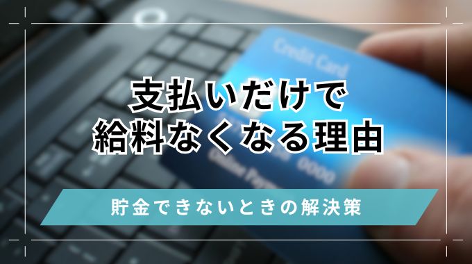 支払いだけで給料なくなる理由！支払いが多すぎて貯金できないときの解決策